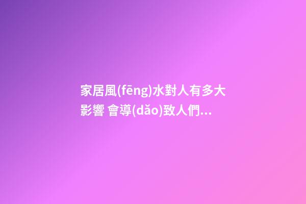 家居風(fēng)水對人有多大影響 會導(dǎo)致人們精神不好的風(fēng)水布局